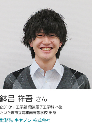 鉢呂 祥吾 さん 2013年工学部電気電子工学科卒業 さいたま市立浦和南高等学校出身 勤務先 キヤノン株式会社